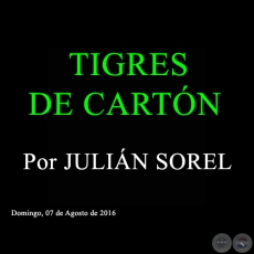 TIGRES DE CARTN - Por JULIN SOREL - Domingo, 7 de Agosto de 2016 